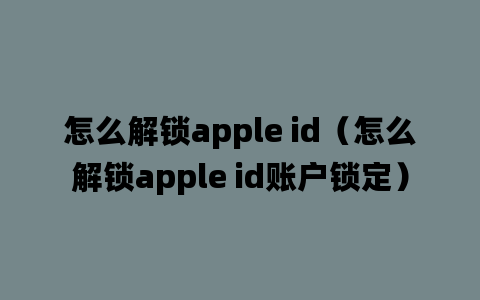 怎么解锁apple id（怎么解锁apple id账户锁定）