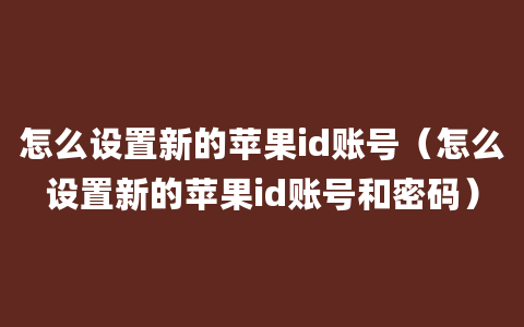 怎么设置新的苹果id账号（怎么设置新的苹果id账号和密码）