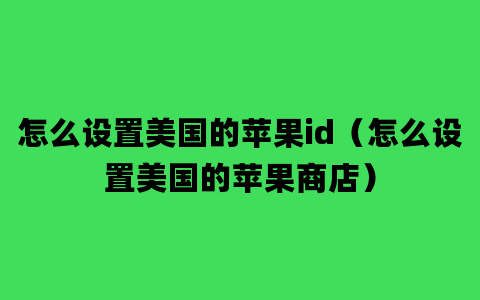 怎么设置美国的苹果id（怎么设置美国的苹果商店）