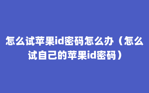 怎么试苹果id密码怎么办（怎么试自己的苹果id密码）