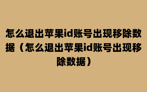 怎么退出苹果id账号出现移除数据（怎么退出苹果id账号出现移除数据）