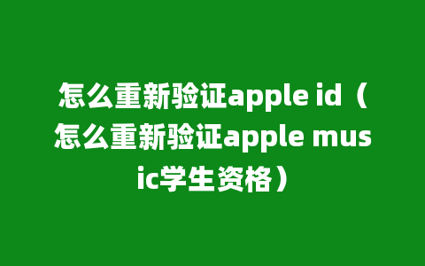 怎么重新验证apple id（怎么重新验证apple music学生资格）