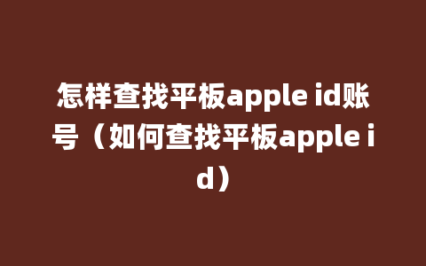 怎样查找平板apple id账号（如何查找平板apple id）