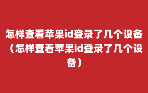 怎样查看苹果id登录了几个设备（怎样查看苹果id登录了几个设备）