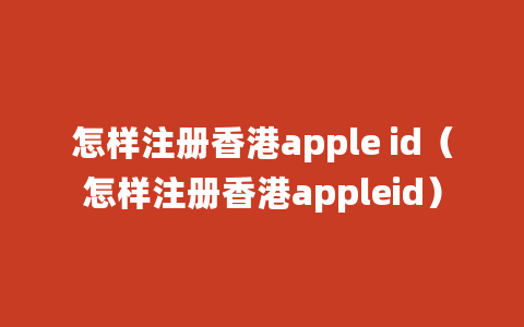 怎样注册香港apple id（怎样注册香港appleid）