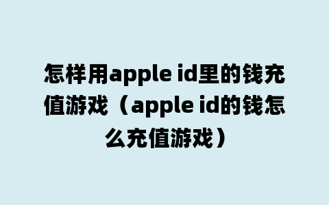 怎样用apple id里的钱充值游戏（apple id的钱怎么充值游戏）