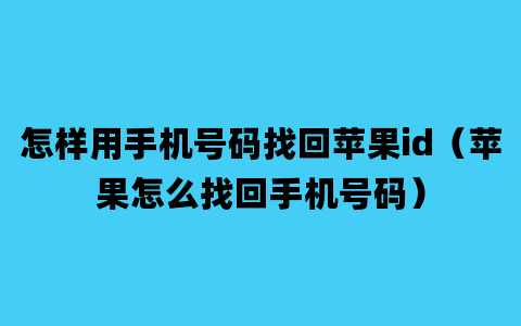 怎样用手机号码找回苹果id（苹果怎么找回手机号码）