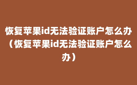 恢复苹果id无法验证账户怎么办（恢复苹果id无法验证账户怎么办）