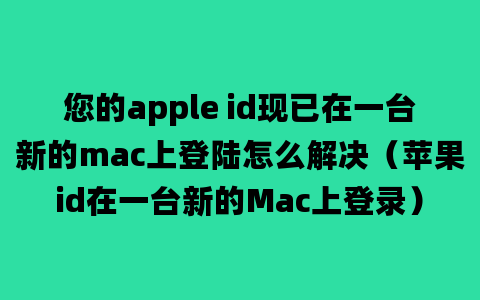 您的apple id现已在一台新的mac上登陆怎么解决（苹果id在一台新的Mac上登录）