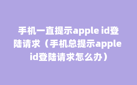 手机一直提示apple id登陆请求（手机总提示apple id登陆请求怎么办）