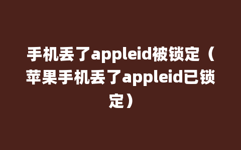 手机丢了appleid被锁定（苹果手机丢了appleid已锁定）