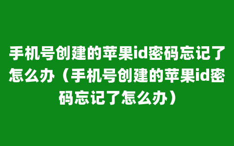 手机号创建的苹果id密码忘记了怎么办（手机号创建的苹果id密码忘记了怎么办）