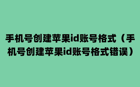 手机号创建苹果id账号格式（手机号创建苹果id账号格式错误）