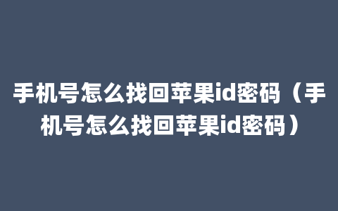 手机号怎么找回苹果id密码（手机号怎么找回苹果id密码）