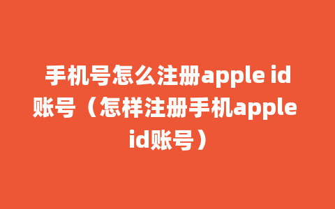 手机号怎么注册apple id账号（怎样注册手机apple id账号）