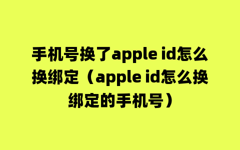 手机号换了apple id怎么换绑定（apple id怎么换绑定的手机号）