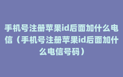 手机号注册苹果id后面加什么电信（手机号注册苹果id后面加什么电信号码）