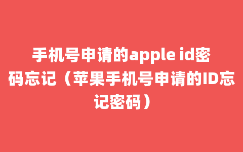 手机号申请的apple id密码忘记（苹果手机号申请的ID忘记密码）