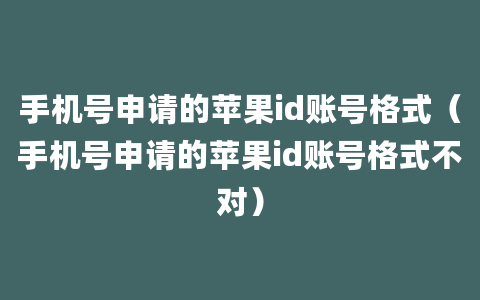 手机号申请的苹果id账号格式（手机号申请的苹果id账号格式不对）