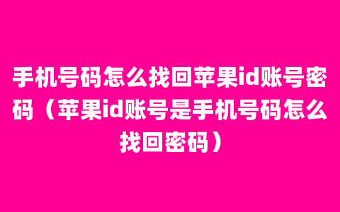 手机号码怎么找回苹果id账号密码（苹果id账号是手机号码怎么找回密码）