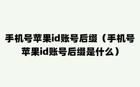 手机号苹果id账号后缀（手机号苹果id账号后缀是什么）