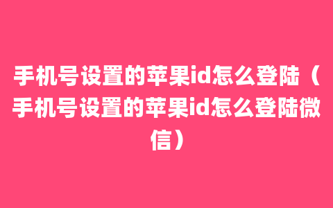 手机号设置的苹果id怎么登陆（手机号设置的苹果id怎么登陆微信）