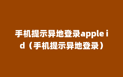 手机提示异地登录apple id（手机提示异地登录）