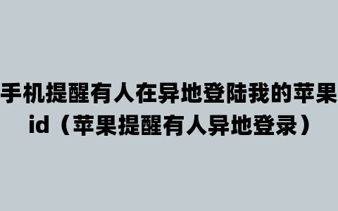 手机提醒有人在异地登陆我的苹果id（苹果提醒有人异地登录）