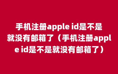 手机注册apple id是不是就没有邮箱了（手机注册apple id是不是就没有邮箱了）