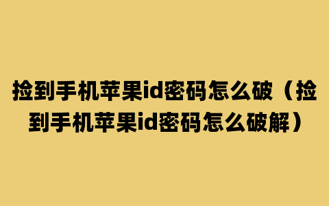 捡到手机苹果id密码怎么破（捡到手机苹果id密码怎么破解）