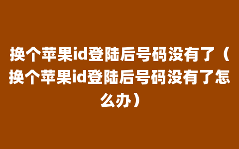 换个苹果id登陆后号码没有了（换个苹果id登陆后号码没有了怎么办）