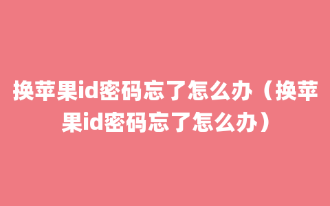 换苹果id密码忘了怎么办（换苹果id密码忘了怎么办）