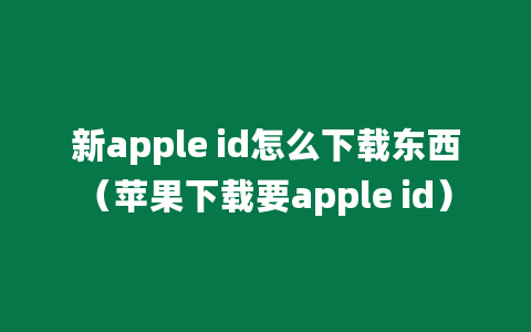 新apple id怎么下载东西（苹果下载要apple id）