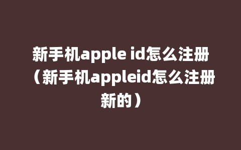 新手机apple id怎么注册（新手机appleid怎么注册新的）