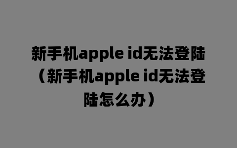 新手机apple id无法登陆（新手机apple id无法登陆怎么办）