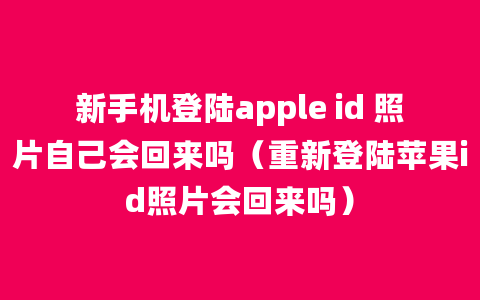 新手机登陆apple id 照片自己会回来吗（重新登陆苹果id照片会回来吗）