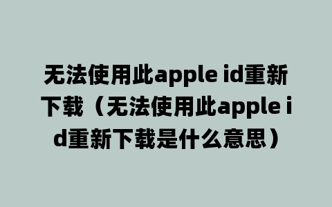 无法使用此apple id重新下载（无法使用此apple id重新下载是什么意思）