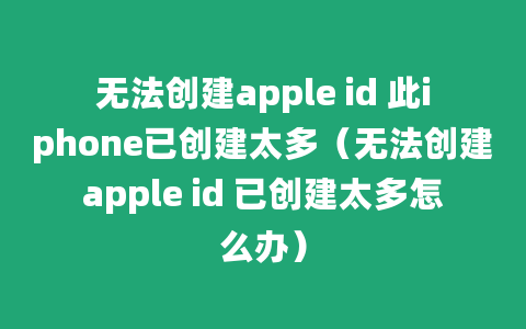 无法创建apple id 此iphone已创建太多（无法创建apple id 已创建太多怎么办）