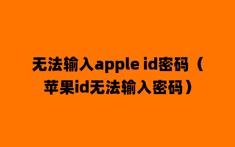 无法输入apple id密码（苹果id无法输入密码）