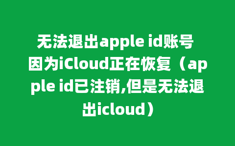 无法退出apple id账号 因为iCloud正在恢复（apple id已注销,但是无法退出icloud）