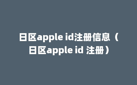 日区apple id注册信息（日区apple id 注册）