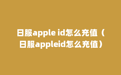 日服apple id怎么充值（日服appleid怎么充值）