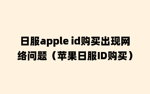 日服apple id购买出现网络问题（苹果日服ID购买）