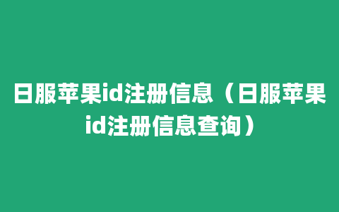 日服苹果id注册信息（日服苹果id注册信息查询）