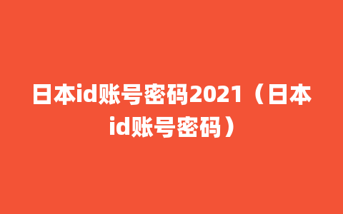 日本id账号密码2021（日本id账号密码）