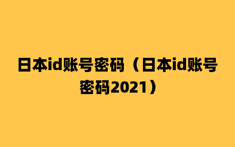 日本id账号密码（日本id账号密码2021）