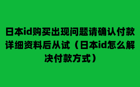 日本id购买出现问题请确认付款详细资料后从试（日本id怎么解决付款方式）