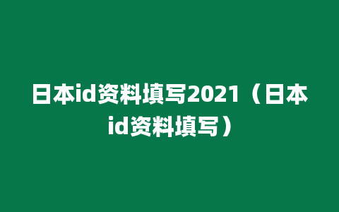 日本id资料填写2021（日本id资料填写）