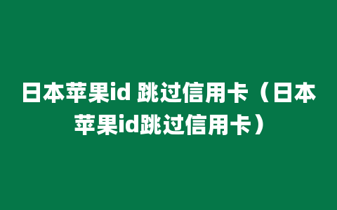 日本苹果id 跳过信用卡（日本苹果id跳过信用卡）