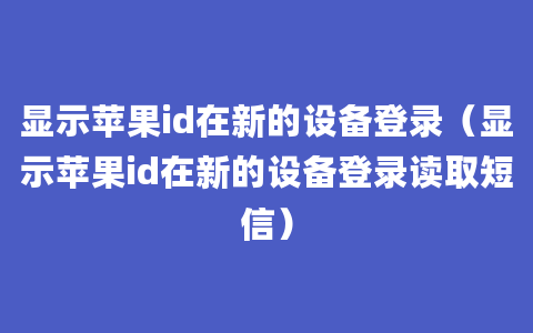 显示苹果id在新的设备登录（显示苹果id在新的设备登录读取短信）